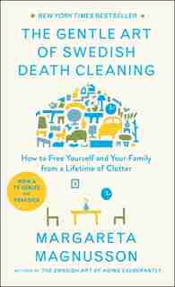 The Gentle Art of Swedish Death Cleaning: How to Free Yourself and Your Family from a Lifetime of Clutter by Margareta Magnusson