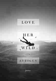Love Her Wild: Poems by Atticus
