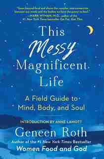 This Messy Magnificent Life: A field guide to mind, body, and soul by Geneen Roth
