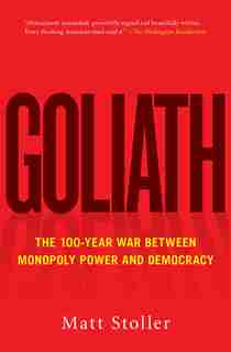 Goliath: The 100-year War Between Monopoly Power And Democracy by Matt Stoller