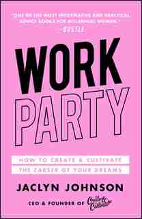 WorkParty: How to Create & Cultivate the Career of Your Dreams by Jaclyn Johnson