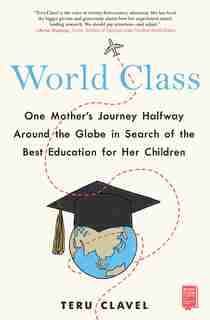 World Class: One Mother's Journey Halfway Around The Globe In Search Of The Best Education For Her Children by Teru Clavel
