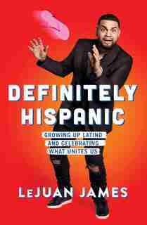 Definitely Hispanic: Growing Up Latino And Celebrating What Unites Us by LeJuan James
