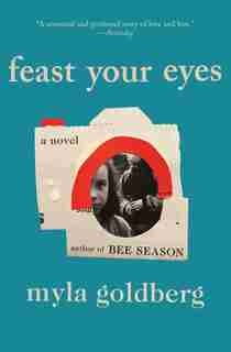 Feast Your Eyes: A Novel by Myla Goldberg