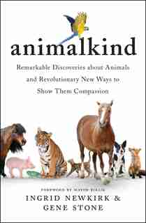 Animalkind: Remarkable Discoveries About Animals And Revolutionary New Ways To Show Them Compassion by Ingrid Newkirk