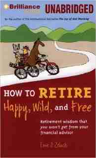 How To Retire Happy, Wild, And Free: Retirement Wisdom That You Won't Get From Your Financial Advisor by Ernie J. Zelinski