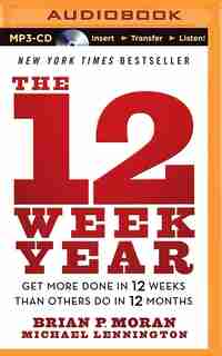 The 12 Week Year: Get More Done in 12 Weeks Than Others Do in 12 Months by Brian P. Moran