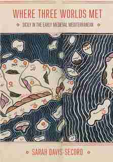 Where Three Worlds Met: Sicily in the Early Medieval Mediterranean by Sarah Davis-Secord
