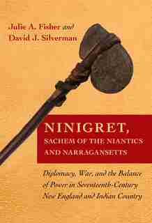 Ninigret, Sachem of the Niantics and Narragansetts: Diplomacy, War, and the Balance of Power in Seventeenth-Century New England and Indian Country by Julie A. Fisher