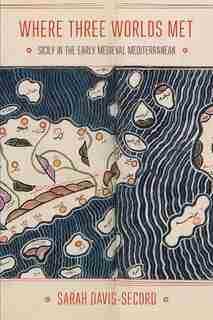 Where Three Worlds Met: Sicily In The Early Medieval Mediterranean by Sarah Davis-Secord