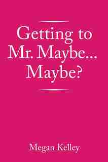 Getting to Mr. Maybe...Maybe? by Megan Kelley