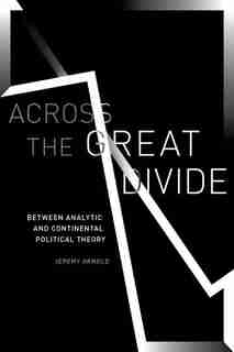 Across The Great Divide: Between Analytic And Continental Political Theory by Jeremy Arnold