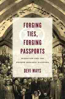 Forging Ties, Forging Passports: Migration And The Modern Sephardi Diaspora by Devi Mays