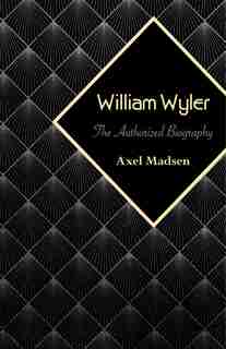 William Wyler: The Authorized Biography by Axel Madsen