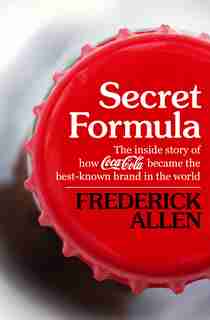 Secret Formula: The Inside Story Of How Coca-cola Became The Best-known Brand In The World by Frederick Allen