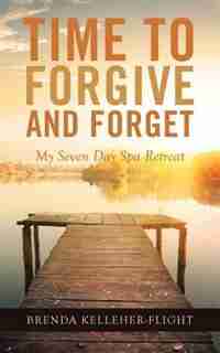 Time to Forgive and Forget: My Seven Day Spa Retreat by Brenda Kelleher-Flight