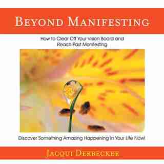 Beyond Manifesting: How to Clear off Your Vision Board and Reach Past Manifesting. Discover Something Amazing Happening by Jacqui Derbecker