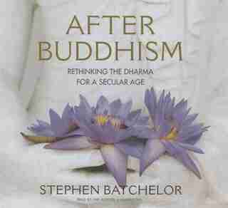 After Buddhism: Rethinking the Dharma for a Secular Age by Stephen Batchelor