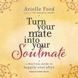 Turn Your Mate Into Your Soulmate: A Practical Guide To Happily Ever After by Arielle Ford