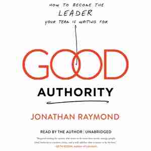 Good Authority: How To Become The Leader Your Team Is Waiting For by Jonathan Raymond