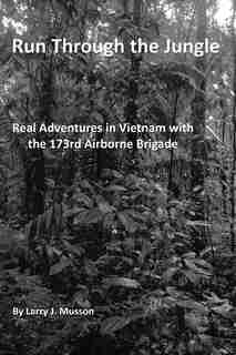 Run Through the Jungle: Real Adventures in Vietnam with the 173rd Airborne Brigade by Larry J. Musson