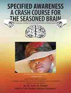 SPECIFIED AWARENESS A CRASH COURSE FOR THE SEASONED BRAIN: SEASONAL HAVING A LOT OF EXPERIENCE OF SOMETHING by Dr. Betty M. Knight