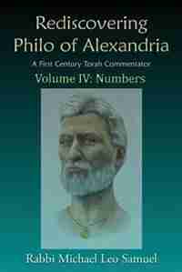 Rediscovering Philo of Alexandria, A First Century Torah Commentator -- Volume IV: Numbers by Michael Leo Samuel