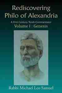 Rediscovering Philo of Alexandria: A First Century Torah Commentator Volume I: Genesis by Michael Leo Samuel