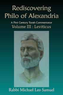 Rediscovering Philo of Alexandria: A First Century Torah Commentator Volume III: Leviticus by Michael Leo Samuel