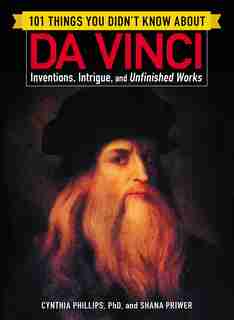 101 Things You Didn't Know about Da Vinci: Inventions, Intrigue, and Unfinished Works by Cynthia Phillips