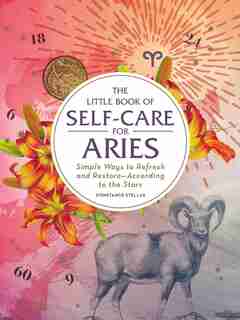 The Little Book of Self-Care for Aries: Simple Ways to Refresh and Restore-According to the Stars by Constance Stellas