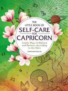 The Little Book of Self-Care for Capricorn: Simple Ways to Refresh and Restore-According to the Stars by Constance Stellas