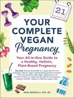 Your Complete Vegan Pregnancy: Your All-in-One Guide to a Healthy, Holistic, Plant-Based Pregnancy by REED MANGELS