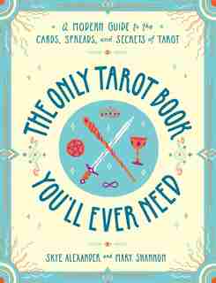 The Only Tarot Book You'll Ever Need: A Modern Guide to the Cards, Spreads, and Secrets of Tarot by Skye Alexander