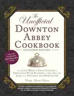 The Unofficial Downton Abbey Cookbook, Expanded Edition: From Lady Mary's Crab Canapés to Christmas Plum Pudding-More Than 150 Recipes from Upstairs and Dow by Emily Ansara Baines
