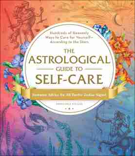 The Astrological Guide to Self-Care: Hundreds of Heavenly Ways to Care for Yourself-According to the Stars by Constance Stellas