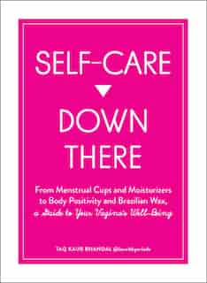 Self-care Down There: From Menstrual Cups And Moisturizers To Body Positivity And Brazilian Wax, A Guide To Your Vagina's by Taq Kaur Bhandal