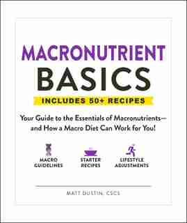 Macronutrient Basics: Your Guide To The Essentials Of Macronutrients-and How A Macro Diet Can Work For You! by Matt Dustin