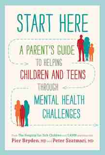 Start Here: A Parent's Guide To Helping Children And Teens Through Mental Health Challenges by Pier Bryden, M.d.