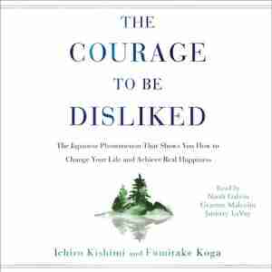The Courage To Be Disliked: How To Free Yourself, Change Your Life, And Achieve Real Happiness by Ichiro Kishimi