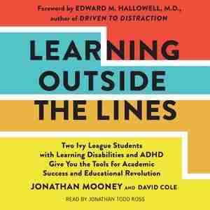 Learning Outside The Lines: Two Ivy League Students With Learning Disabilities And Adhd Give You The Tools For Academic Success by Jonathan Mooney