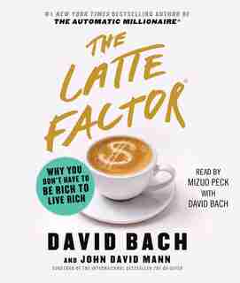 The Latte Factor: Why You Don't Have to be Rich to Live Rich by David Bach