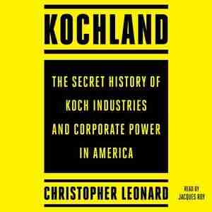 Kochland: The Secret History Of Koch Industries And Corporate Power In America by Christopher Leonard