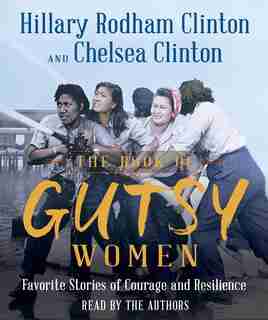 The Book Of Gutsy Women: Favorite Stories Of Courage And Resilience by Hillary Rodham Clinton