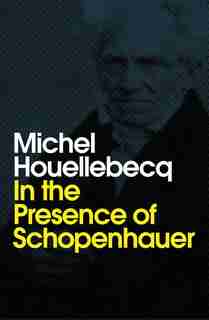 In The Presence Of Schopenhauer de MICHEL HOUELLEBECQ