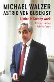 Justice Is Steady Work: Conversations With Astridvon Busekist by Michael Walzer