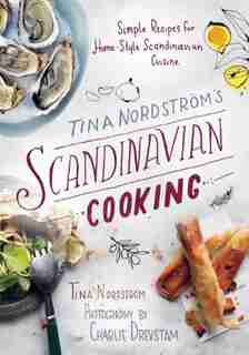 Tina Nordström's Scandinavian Cooking: Simple Recipes for Home-Style Scandinavian Cuisine by Tina Nordström