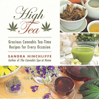 High Tea: Gracious Cannabis Tea-time Recipes For Every Occasion by Sandra Hinchliffe