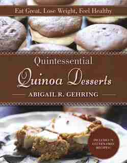 Quintessential Quinoa Desserts: Eat Great, Lose Weight, Feel Healthy by Abigail Gehring