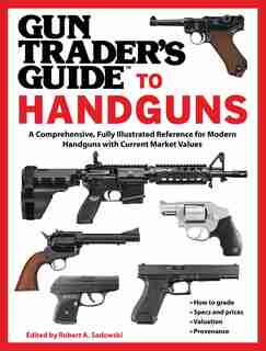 Gun Trader's Guide To Handguns: A Comprehensive, Fully Illustrated Reference For Modern Handguns With Current Market Values by Robert A. Sadowski